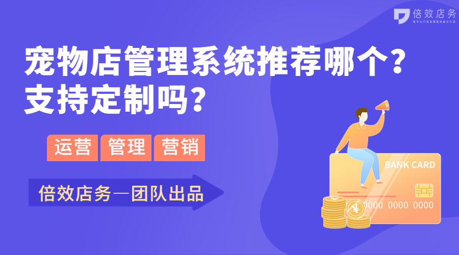 宠物店管理系统推荐哪个？支持定制吗？