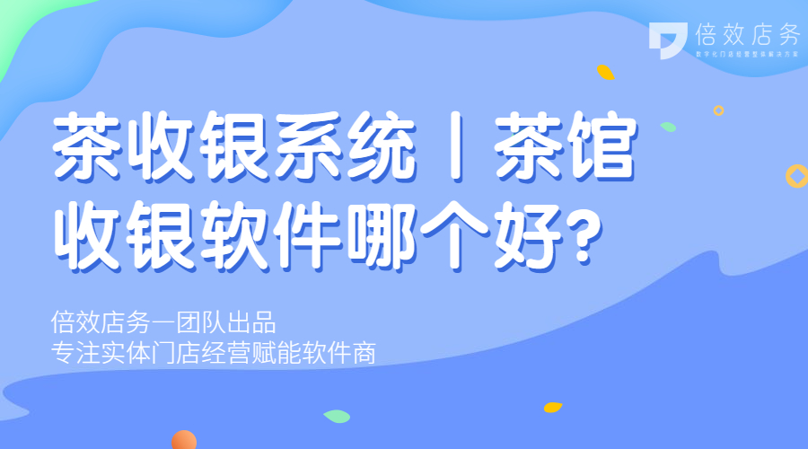 茶收银系统丨茶馆收银软件哪个好？