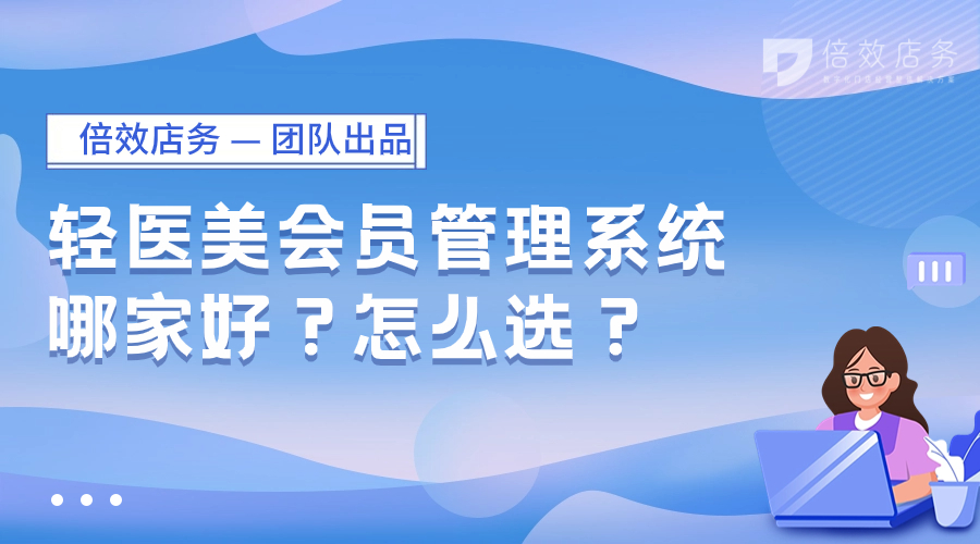 轻医美会员管理系统哪家好？怎么选？