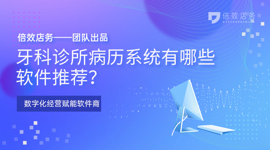 牙科诊所病历系统有哪些软件推荐？