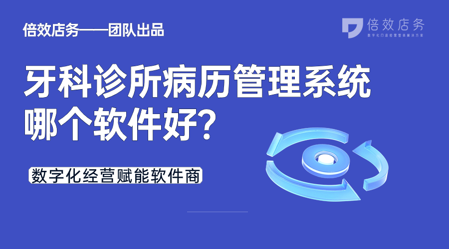 牙科诊所病历管理系统哪个软件好？