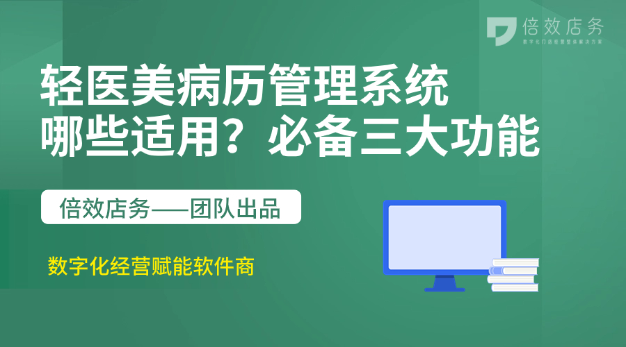 轻医美病历管理系统哪些适用？必备三大功能