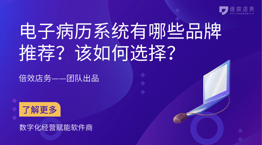 电子病历系统有哪些品牌推荐？该如何选择？ 